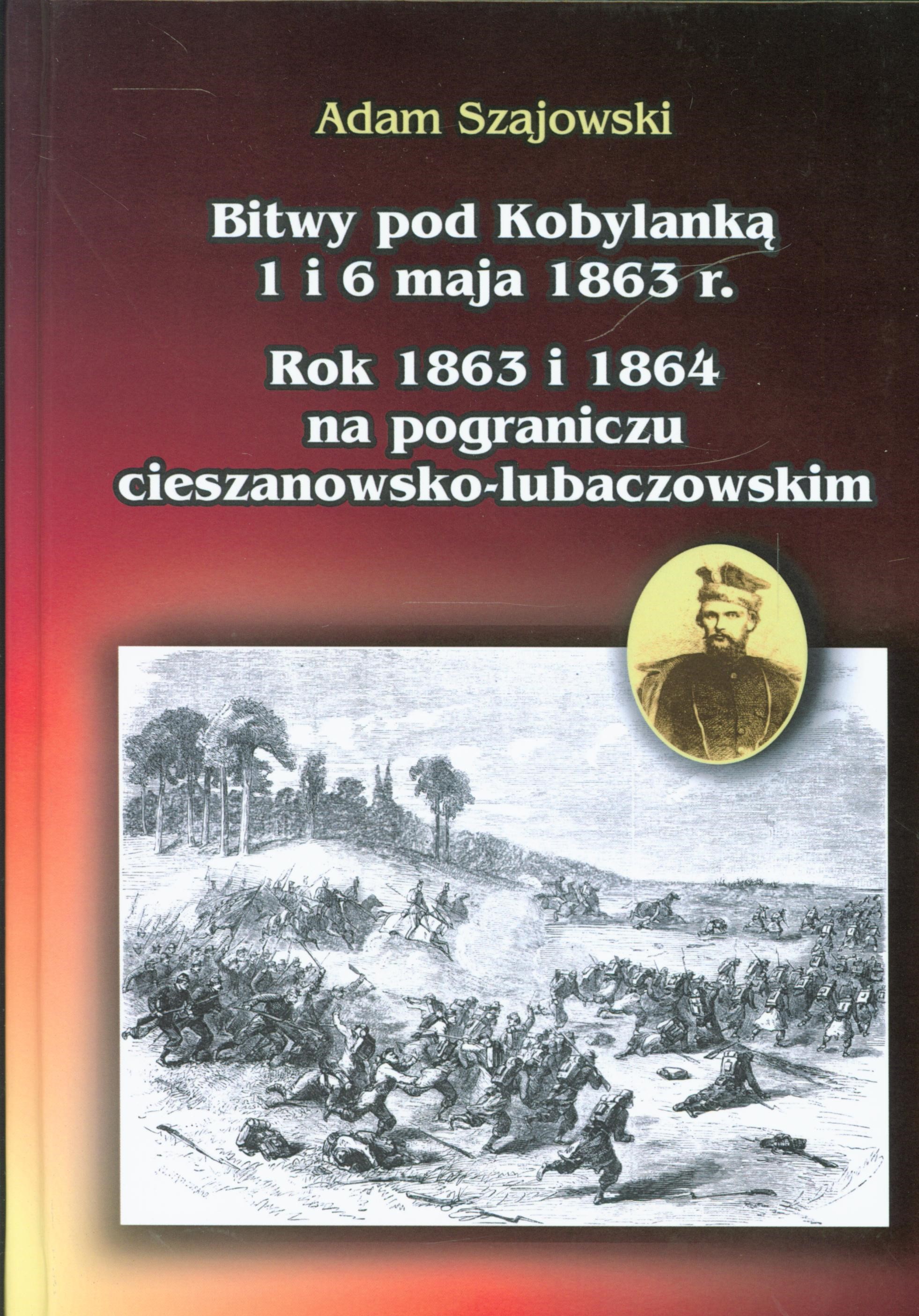 "Bitwy pod Kobylanką 1 i 6 maja 1863 r. : rok 1863 i 1864 na pograniczu cieszanowsko-lubaczowskim : (w 160. rocznicę powstania styczniowego)" Szajowski, Adam Lesław    cena:100,00 zł